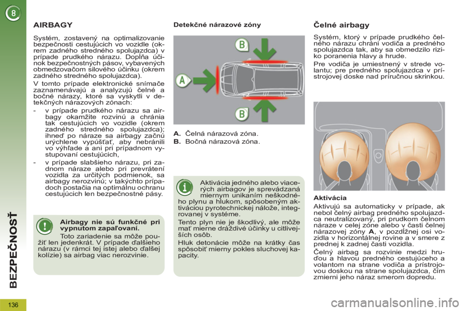 PEUGEOT 5008 2012  Návod na použitie (in Slovakian) BE
Z
136
  AIRBAGY 
 
Aktivácia jedného alebo viace-
rých airbagov je sprevádzaná 
miernym unikaním neškodné-
ho plynu a hlukom, spôsobeným ak-
tiváciou pyrotechnickej nálože, integ-
rova