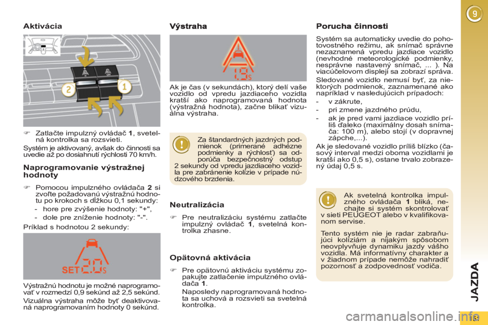 PEUGEOT 5008 2012  Návod na použitie (in Slovakian) JA
Z
151
Aktivácia 
   
Neutralizácia
 
 
 
�) 
  Pre neutralizáciu systému zatlačte 
impulzný ovládač  1 
, svetelná kon-
trolka zhasne.  
 
 
 
Opätovná aktivácia 
 
 
 
�) 
  Pre opäto