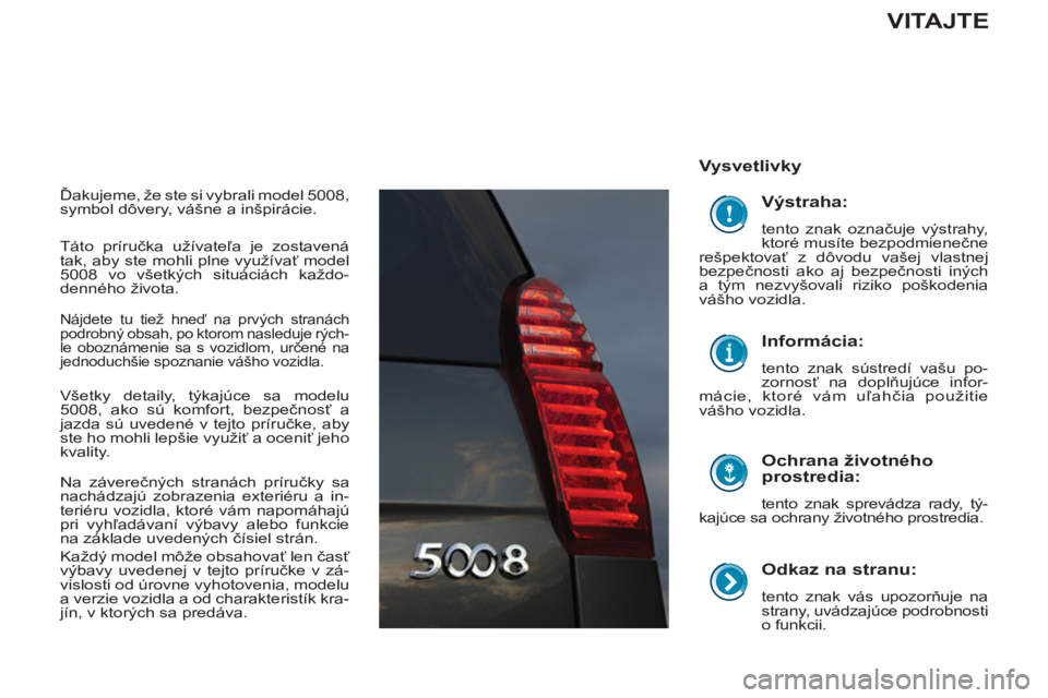 PEUGEOT 5008 2012 Návod na použitie (in Slovakian)
Odkaz na stranu:
tento znak vás upozorňuje na
strany, uvádzajúce podrobnosti
o funkcii.
Vysvetlivky
Ochrana životného
prostredia:
tento znak sprevádza rady, tý-
kajúc PEUGEOT 5008 2012 Návod na použitie (in Slovakian)
Odkaz na stranu:
tento znak vás upozorňuje na
strany, uvádzajúce podrobnosti
o funkcii.
Vysvetlivky
Ochrana životného
prostredia:
tento znak sprevádza rady, tý-
kajúc