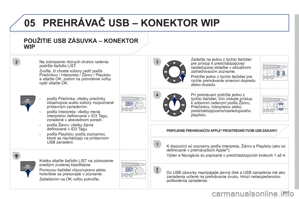 PEUGEOT 5008 2012 Návod na použitie (in Slovakian) 311
3
4
05
2
1
LISTREFRESH
LISTREFRESH
POUŽITIE USB ZÁSUVKA – KONEKTOR
WIP
Krátko stlačte tlačidlo LIST na zobrazeniepredtým zvolenej klasifi kácie.
Pomocou tlačidiel vľavo/vpr PEUGEOT 5008 2012 Návod na použitie (in Slovakian) 311
3
4
05
2
1
LISTREFRESH
LISTREFRESH
POUŽITIE USB ZÁSUVKA – KONEKTOR
WIP
Krátko stlačte tlačidlo LIST na zobrazeniepredtým zvolenej klasifi kácie.
Pomocou tlačidiel vľavo/vpr
