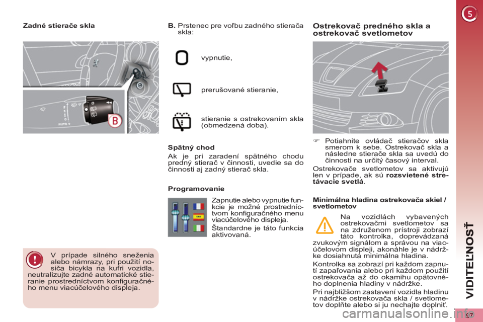 PEUGEOT 5008 2012  Návod na použitie (in Slovakian) VID
97
Ostrekovač predného skla a ostrekovač svetlometov  
 
B. 
  Prstenec pre voľbu zadného stierača 
skla: 
  vypnutie, 
  prerušované stieranie, 
  stieranie s ostrekovaním skla 
(obmedze