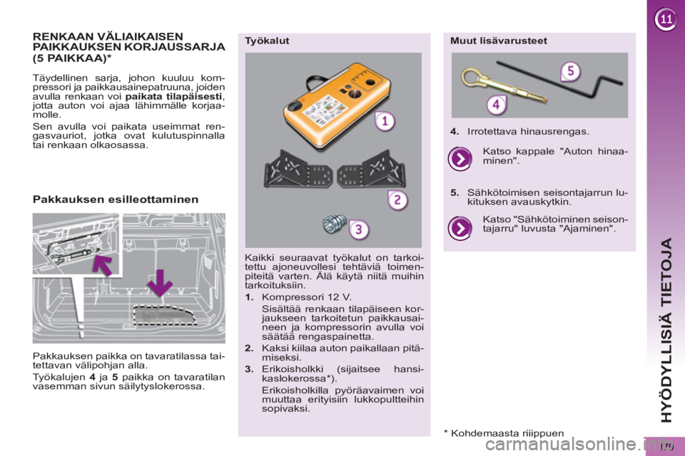 PEUGEOT 5008 2012  Omistajan Käsikirja (in Finnish)  
HYÖDYLLISIÄ TIETOJA
179
RENKAAN VÄLIAIKAISENPAIKKAUKSEN KORJAUSSARJA 
  Täydellinen sarja, johon kuuluu kom-
pressori ja paikkausainepatruuna, joiden 
avulla renkaan voi  paikata tilapäisesti 
