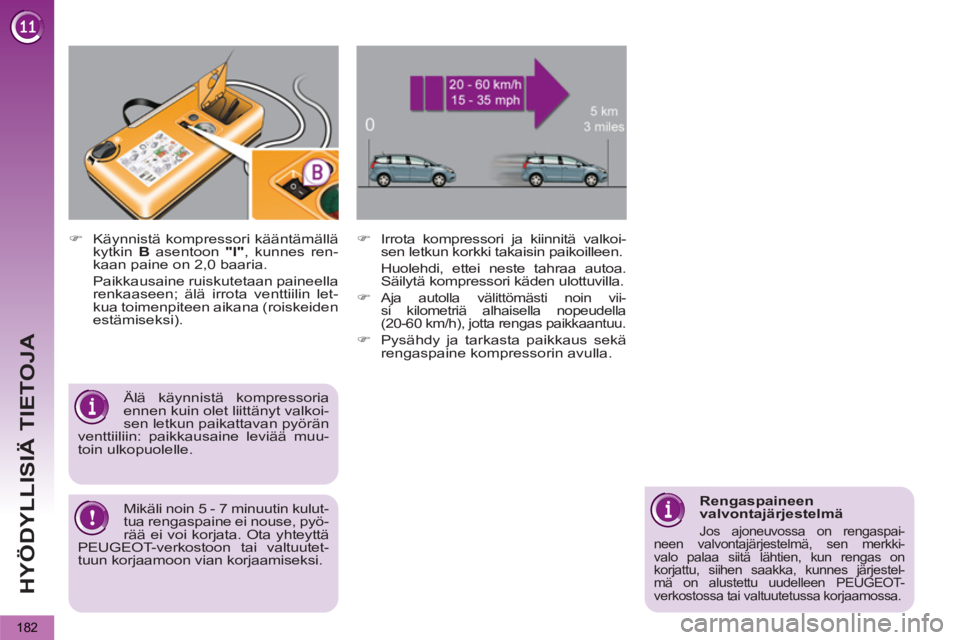 PEUGEOT 5008 2012  Omistajan Käsikirja (in Finnish) HYÖDYLLISIÄ TIETOJA
182
   
�) 
  Käynnistä kompressori kääntämällä 
kytkin  B 
 asentoon  "I" 
, kunnes ren-
kaan paine on 2,0 baaria.  
  Paikkausaine ruiskutetaan paineella 
renkaaseen; ä