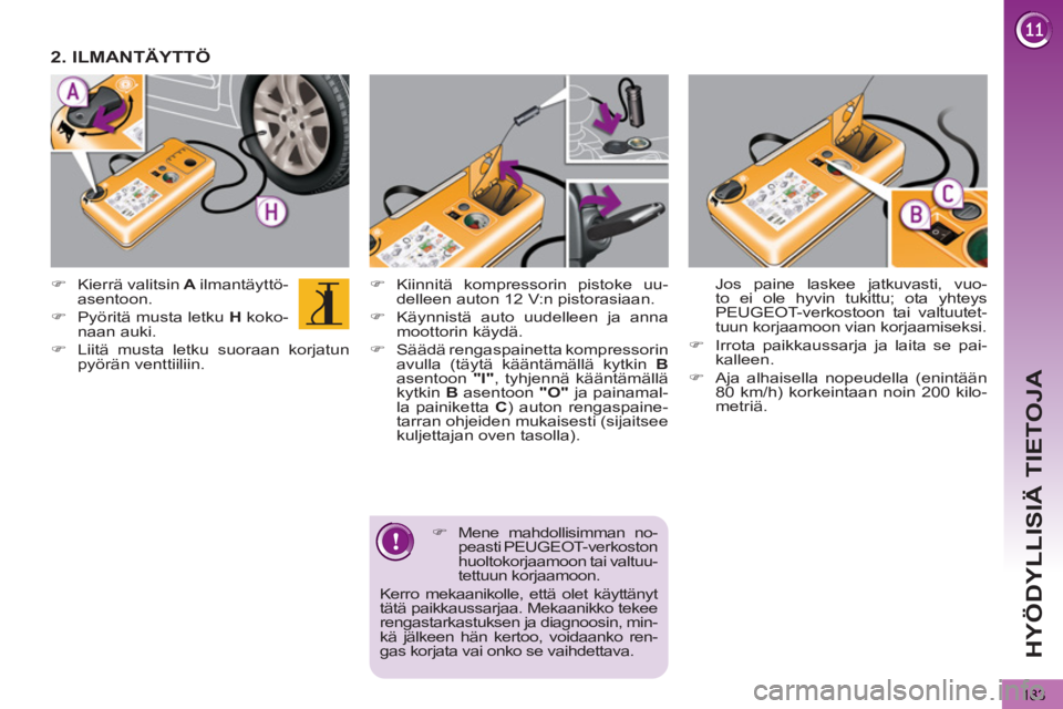 PEUGEOT 5008 2012  Omistajan Käsikirja (in Finnish) HYÖDYLLISIÄ TIETOJA
183
   
�) 
 Kiinnitä kompressorin pistoke uu-
delleen auton 12 V:n pistorasiaan. 
   
�) 
  Käynnistä auto uudelleen ja anna 
moottorin käydä. 
   
�) 
  Säädä rengaspai