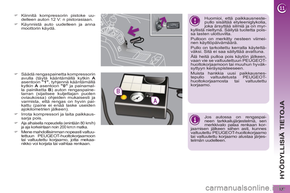 PEUGEOT 5008 2012  Omistajan Käsikirja (in Finnish) HYÖDYLLISIÄ TIETOJA
187
   
 
 
�) 
 Kiinnitä kompressorin pistoke uu-
delleen auton 12 V: n pistorasiaan. 
   
�) 
  Käynnistä auto uudelleen ja anna 
moottorin käydä.  
 
   
 
 
�) 
  Sääd