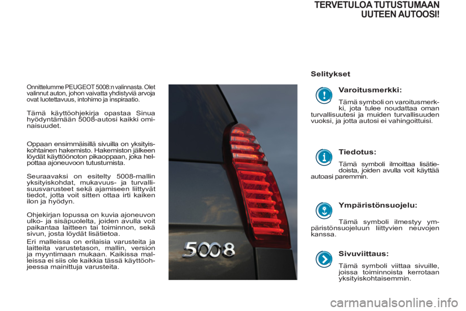 PEUGEOT 5008 2012 Omistajan Käsikirja (in Finnish)
Sivuviittaus:
Tämä symboli viittaa sivuille,
joissa toiminnoista kerrotaan
yksityiskohtaisemmin.
Selitykset
Ympäristönsuojelu:
Tämä symboli ilmestyy ym-
päristönsuojelu PEUGEOT 5008 2012 Omistajan Käsikirja (in Finnish)
Sivuviittaus:
Tämä symboli viittaa sivuille,
joissa toiminnoista kerrotaan
yksityiskohtaisemmin.
Selitykset
Ympäristönsuojelu:
Tämä symboli ilmestyy ym-
päristönsuojelu