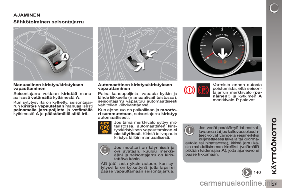 PEUGEOT 5008 2012  Omistajan Käsikirja (in Finnish) K
Ä
Y
21
AJAMINEN 
Sähkötoiminen seisonta
jarru 
   
Manuaalinen kiristys/kiristyksen 
vapauttaminen 
  Seisontajarru voidaan  kiristää 
 manu-
aalisesti  vetämällä 
 kytkimestä  A 
. 
  Kun 