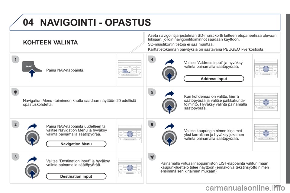 PEUGEOT 5008 2012 Omistajan Käsikirja (in Finnish) 277
04
1
2
3
5
6
4
NAVIGOINTI - OPASTUS
KOHTEEN VALINTA
Paina NAV-näppäintä uudelleen taivalitse Navigation Menu ja hyväksy
valinta painamalla säätöpyörä PEUGEOT 5008 2012 Omistajan Käsikirja (in Finnish) 277
04
1
2
3
5
6
4
NAVIGOINTI - OPASTUS
KOHTEEN VALINTA
Paina NAV-näppäintä uudelleen taivalitse Navigation Menu ja hyväksy
valinta painamalla säätöpyörä