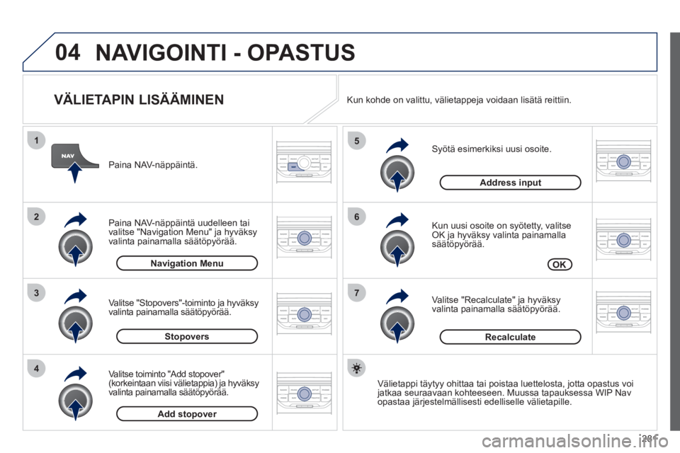 PEUGEOT 5008 2012 Omistajan Käsikirja (in Finnish) 281
04
7
6
5
4
3
2
1
VÄLIETAPIN LISÄÄMINEN
Syötä esimerkiksi uusi osoite.
Kun uusi osoite on syötetty, valitseOK ja hyväksy valinta painamallasäätöpyörää.
Valitse "Recalc PEUGEOT 5008 2012 Omistajan Käsikirja (in Finnish) 281
04
7
6
5
4
3
2
1
VÄLIETAPIN LISÄÄMINEN
Syötä esimerkiksi uusi osoite.
Kun uusi osoite on syötetty, valitseOK ja hyväksy valinta painamallasäätöpyörää.
Valitse "Recalc