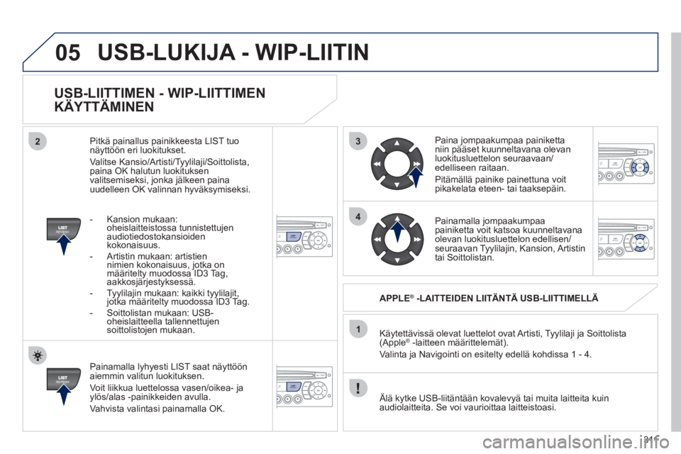 PEUGEOT 5008 2012 Omistajan Käsikirja (in Finnish) 311
3
4
05
2
1
LISTREFRESH
LISTREFRESH
USB-LIITTIMEN - WIP-LIITTIMEN
KÄYTTÄMINEN
Painamalla lyhyesti LIST saat näyttöön aiemmin valitun luokituksen.
Voit liikkua luettelossa vasen/oik PEUGEOT 5008 2012 Omistajan Käsikirja (in Finnish) 311
3
4
05
2
1
LISTREFRESH
LISTREFRESH
USB-LIITTIMEN - WIP-LIITTIMEN
KÄYTTÄMINEN
Painamalla lyhyesti LIST saat näyttöön aiemmin valitun luokituksen.
Voit liikkua luettelossa vasen/oik