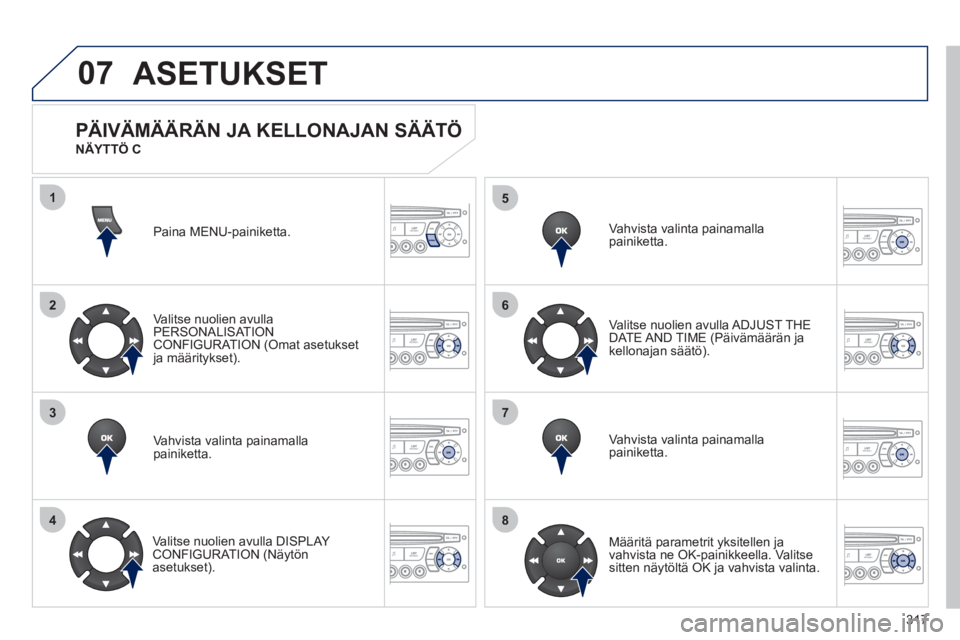 PEUGEOT 5008 2012 Omistajan Käsikirja (in Finnish) 317
07
1
2
3
4
5
6
7
8
MENU
OK
OK
OK
OK
ASETUKSET
Paina MENU-painiketta.
Valitse nuolien avulla
PERSONALISAT ION CONFIGURATION (Omat asetuksetja määritykset).
Vahvista valinta
painamalla painik PEUGEOT 5008 2012 Omistajan Käsikirja (in Finnish) 317
07
1
2
3
4
5
6
7
8
MENU
OK
OK
OK
OK
ASETUKSET
Paina MENU-painiketta.
Valitse nuolien avulla
PERSONALISAT ION CONFIGURATION (Omat asetuksetja määritykset).
Vahvista valinta
painamalla painik