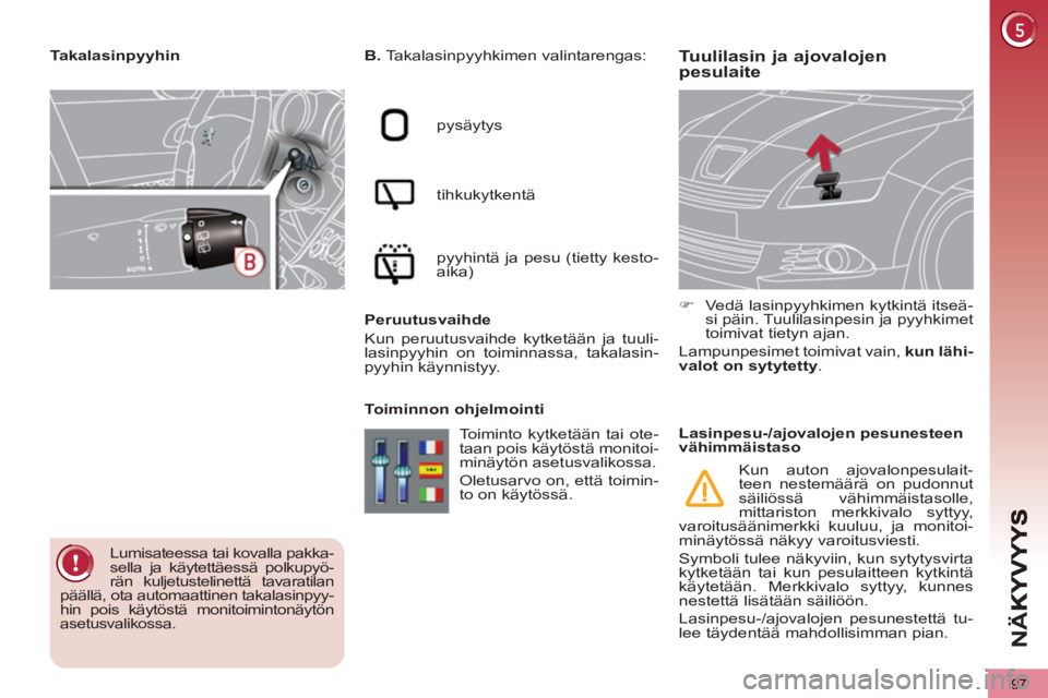 PEUGEOT 5008 2012  Omistajan Käsikirja (in Finnish) NÄ
97
Tuulilasin ja ajovalojen 
pesulaite    
B. 
 Takalasinpyyhkimen valintarengas: 
  pysäytys 
  tihkukytkentä 
  pyyhintä ja pesu (tietty kesto-
aika)  
   
Peruutusvaihde 
  Kun peruutusvaihd