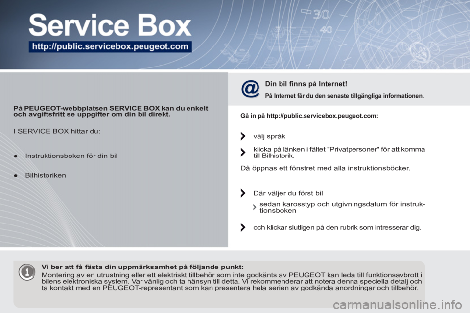 PEUGEOT 5008 2012 Bruksanvisningar (in Swedish)
På PEUGEOT-webbplatsen SERVICE BOX kan du enkelt
och avgiftsfritt se uppgifter om din bil direkt.
Din bil finns på Internet!
På Internet får du den senaste tillgängliga informa PEUGEOT 5008 2012 Bruksanvisningar (in Swedish)
På PEUGEOT-webbplatsen SERVICE BOX kan du enkelt
och avgiftsfritt se uppgifter om din bil direkt.
Din bil finns på Internet!
På Internet får du den senaste tillgängliga informa