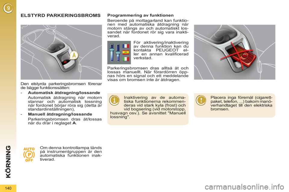 PEUGEOT 5008 2012  Bruksanvisningar (in Swedish) 140
   
Den elstyrda parkeringsbromsen förenar 
de bägge funktionssätten: 
   
 
-   Automatisk åtdragning/lossande 
   
  Automatisk åtdragning när motorn 
stannar och automatisk lossning 
när