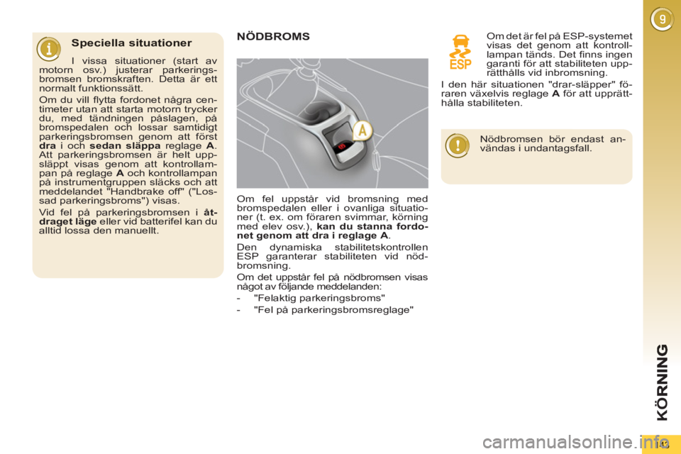 PEUGEOT 5008 2012  Bruksanvisningar (in Swedish) K
Ö
143
   
Speciella situationer 
 
 
I vissa situationer (start av 
motorn osv.) justerar parkerings-
bromsen bromskraften. Detta är ett 
normalt funktionssätt. 
  Om du vill ﬂ ytta fordonet n