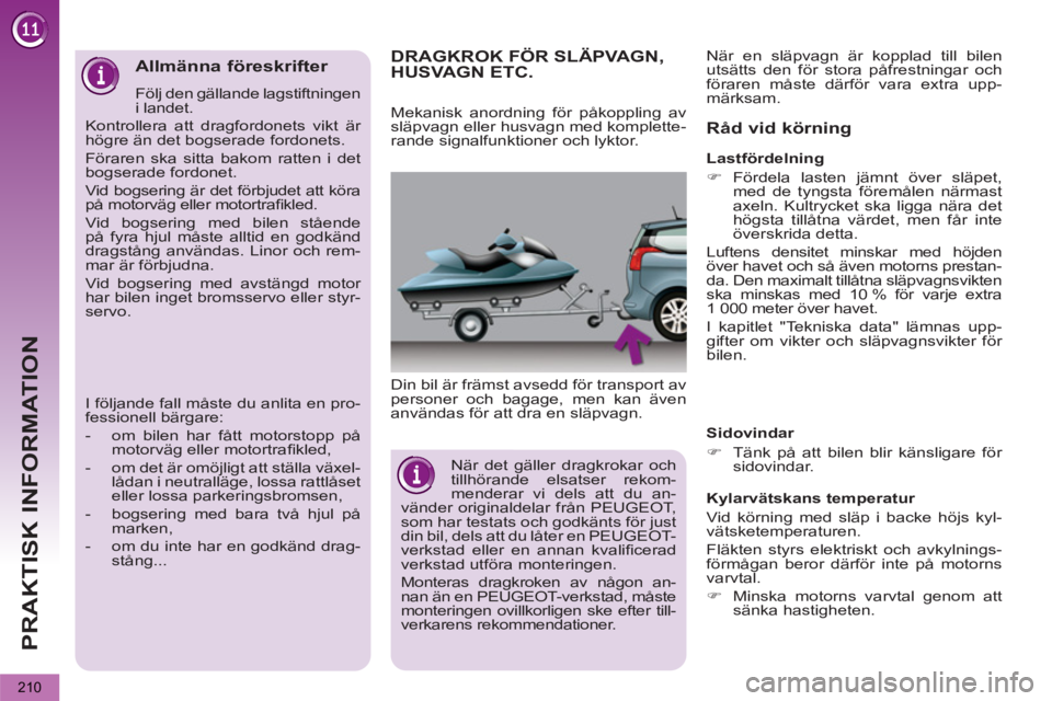 PEUGEOT 5008 2012  Bruksanvisningar (in Swedish) PRAKTISK INFORMATION
210
DRAGKROK FÖR SLÄPVAGN, HUSVAGN ETC.
  Din bil är främst avsedd för transport av 
personer och bagage, men kan även 
användas för att dra en släpvagn. 
   
Råd vid k