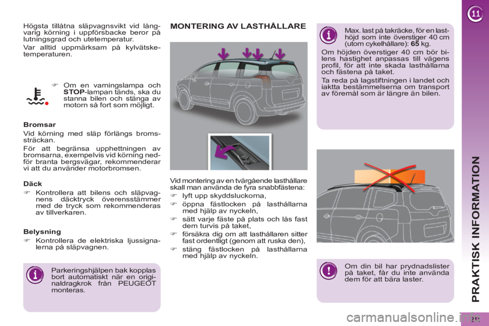 PEUGEOT 5008 2012  Bruksanvisningar (in Swedish) PRAKTISK INFORMATION
211
  Högsta tillåtna släpvagnsvikt vid lång-
varig körning i uppförsbacke beror på 
lutningsgrad och utetemperatur. 
  Var alltid uppmärksam på kylvätske-
temperaturen.
