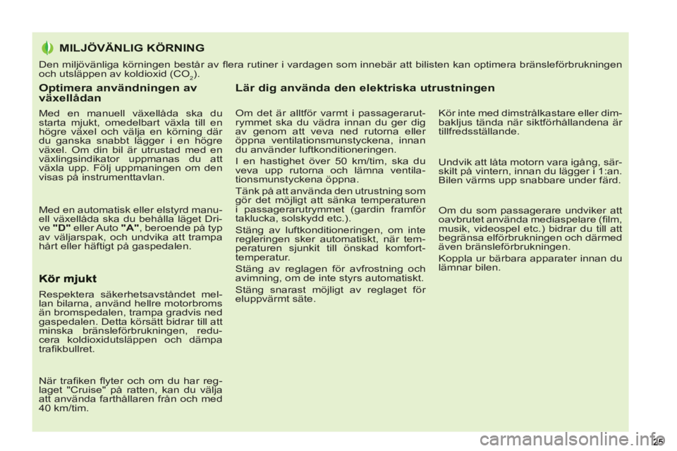 PEUGEOT 5008 2012 Bruksanvisningar (in Swedish) Optimera användningen av växellådan
Med en manuell växellåda ska du
starta mjukt, omedelbart växla till en
högre växel och välja en körning där
du ganska snabbt lägger i en högre PEUGEOT 5008 2012 Bruksanvisningar (in Swedish) Optimera användningen av växellådan
Med en manuell växellåda ska du
starta mjukt, omedelbart växla till en
högre växel och välja en körning där
du ganska snabbt lägger i en högre