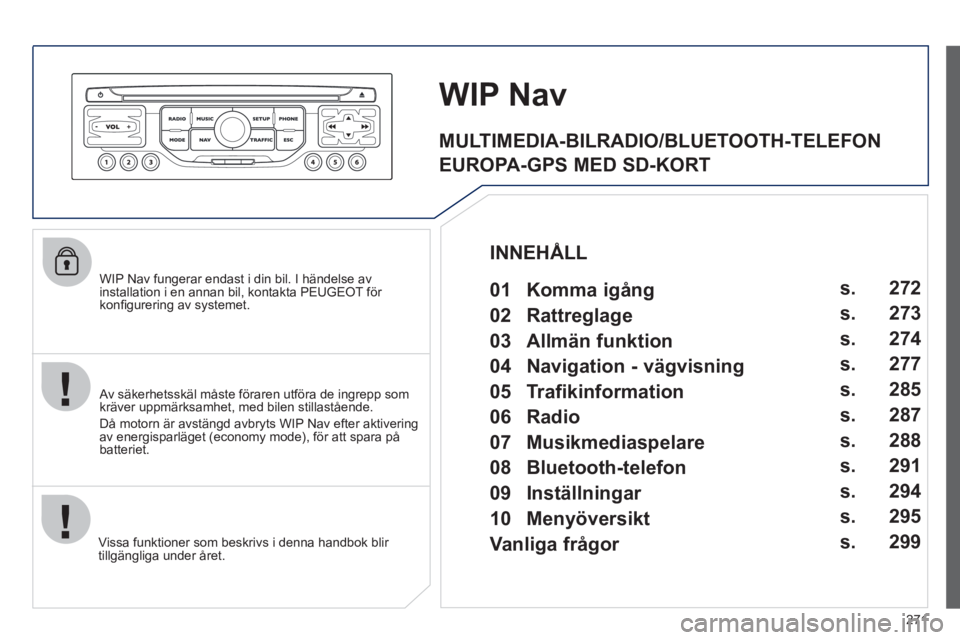 PEUGEOT 5008 2012 Bruksanvisningar (in Swedish) 271
WIP Nav fungerar endast i din bil. I händelse av
installation i en annan bil, kontakta PEUGEOT för
konfi gurering av systemet.
Vi
ssa funktioner som beskrivs i denna handbok blir
tillgä PEUGEOT 5008 2012 Bruksanvisningar (in Swedish) 271
WIP Nav fungerar endast i din bil. I händelse av
installation i en annan bil, kontakta PEUGEOT för
konfi gurering av systemet.
Vi
ssa funktioner som beskrivs i denna handbok blir
tillgä