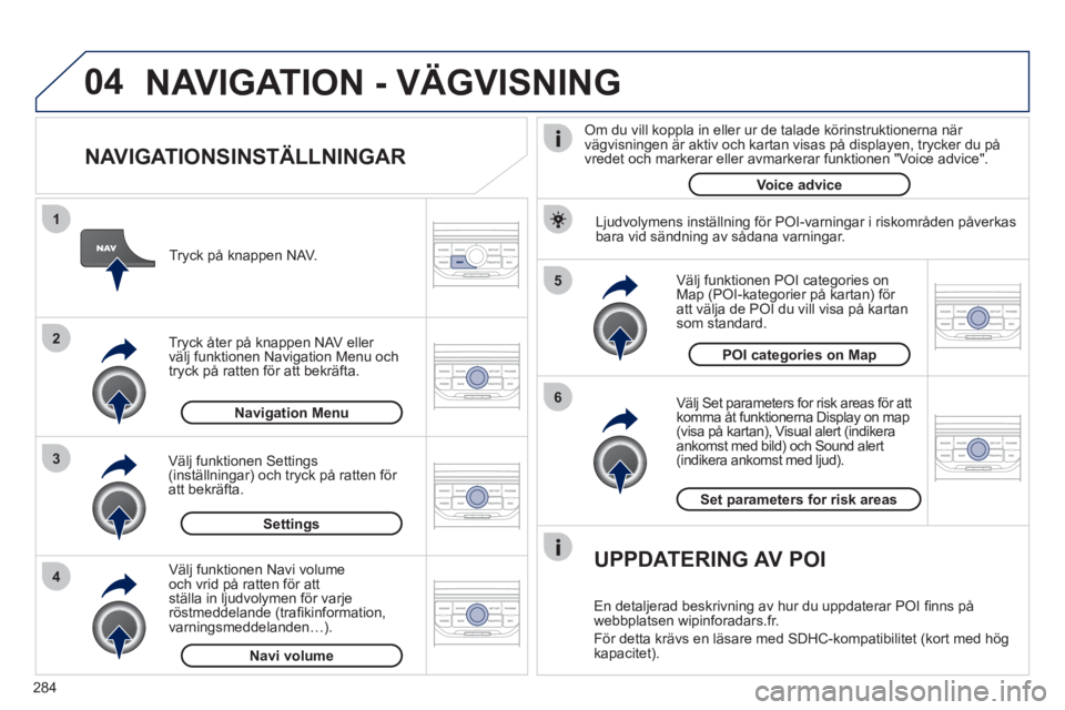 PEUGEOT 5008 2012 Bruksanvisningar (in Swedish) 284
04
5
6
3 2 1
4
NAVIGATIONSINSTÄLLNINGAR
Välj Set parameters for risk areas för att
komma åt funktionerna Display on map (visa på kartan), Visual alert (indikera
ankomst med bild) oc PEUGEOT 5008 2012 Bruksanvisningar (in Swedish) 284
04
5
6
3 2 1
4
NAVIGATIONSINSTÄLLNINGAR
Välj Set parameters for risk areas för att
komma åt funktionerna Display on map (visa på kartan), Visual alert (indikera
ankomst med bild) oc