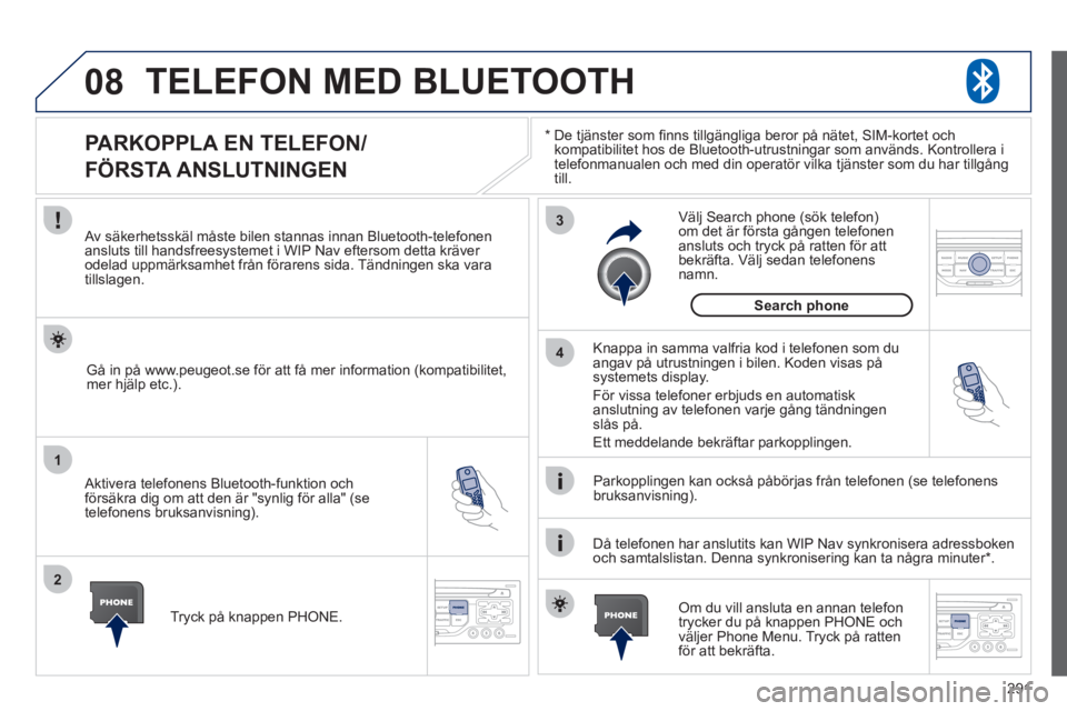 PEUGEOT 5008 2012 Bruksanvisningar (in Swedish) 291
08
1
2
3
4
TELEFON MED BLUETOOTH
*
De tjänster som fi nns tillgängliga beror på nätet, SIM-kortet ochkompatibilitet hos de Bluetooth-utrustningar som används. Kontrollera i
telefonmanua PEUGEOT 5008 2012 Bruksanvisningar (in Swedish) 291
08
1
2
3
4
TELEFON MED BLUETOOTH
*
De tjänster som fi nns tillgängliga beror på nätet, SIM-kortet ochkompatibilitet hos de Bluetooth-utrustningar som används. Kontrollera i
telefonmanua