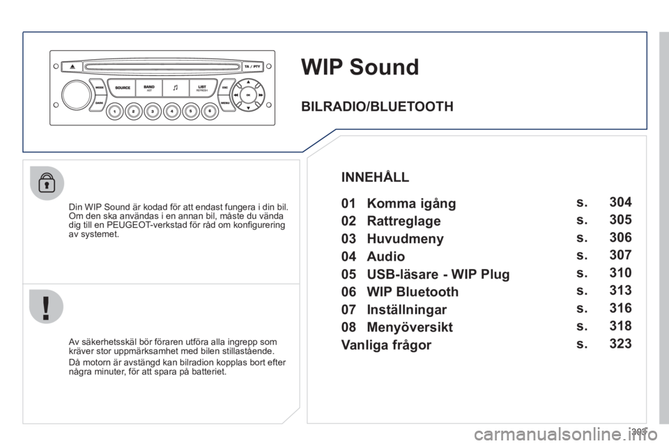 PEUGEOT 5008 2012 Bruksanvisningar (in Swedish) 303
WIP Sound
Din WIP Sound är kodad för att endast fungera i din bil.
Om den ska användas i en annan bil, måste du vända
dig till en PEUGEOT-verkstad för råd om konfi gurering
av s
yste PEUGEOT 5008 2012 Bruksanvisningar (in Swedish) 303
WIP Sound
Din WIP Sound är kodad för att endast fungera i din bil.
Om den ska användas i en annan bil, måste du vända
dig till en PEUGEOT-verkstad för råd om konfi gurering
av s
yste