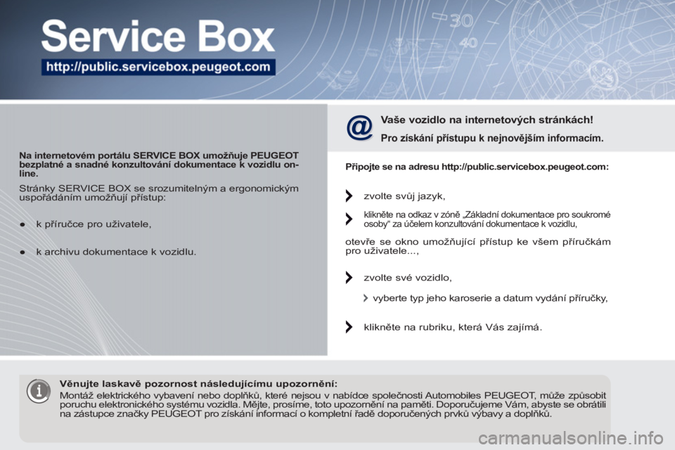 PEUGEOT 5008 2012 Návod na použití (in Czech)
Na internetovém portálu SERVICE BOX umožňuje PEUGEOT
bezplatné a snadné konzultování dokumentace k vozidlu on-
line.
Vaše vozidlo na internetových stránkách!
Pro získá PEUGEOT 5008 2012 Návod na použití (in Czech)
Na internetovém portálu SERVICE BOX umožňuje PEUGEOT
bezplatné a snadné konzultování dokumentace k vozidlu on-
line.
Vaše vozidlo na internetových stránkách!
Pro získá