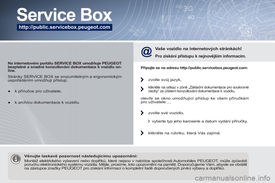 PEUGEOT 5008 2012  Návod na použití (in Czech)    
 
Na internetovém portálu SERVICE BOX umožňuje PEUGEOT 
bezplatné a snadné konzultování dokumentace k vozidlu on-
line.   
 
 
Vaše vozidlo na internetových stránkách! 
 
 
Pro získá