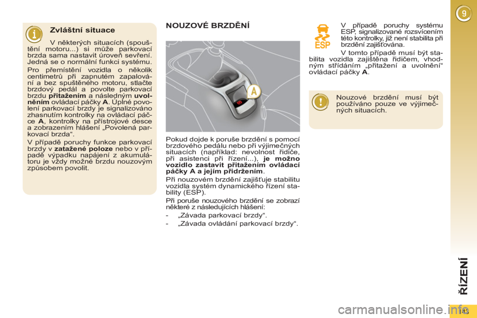 PEUGEOT 5008 2012  Návod na použití (in Czech) ŘÍ
Z
143
 
 
Zvláštní situace 
 
 
V některých situacích (spouš-
tění motoru...) si může parkovací 
brzda sama nastavit úroveň sevření. 
Jedná se o normální funkci systému. 
  Pr
