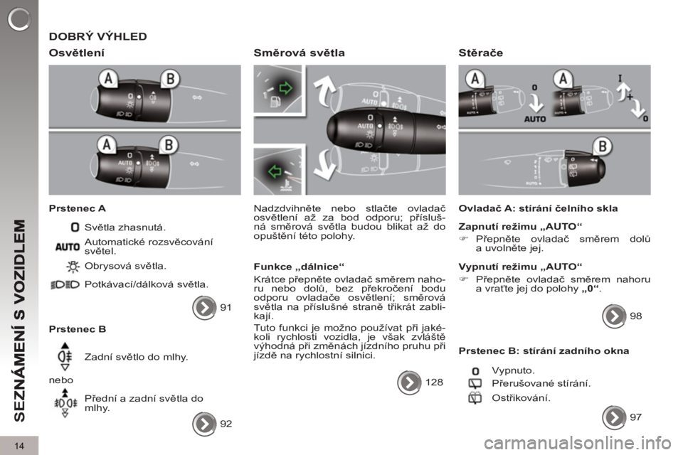 PEUGEOT 5008 2012  Návod na použití (in Czech) SE
Z
14
  DOBRÝ VÝHLED 
   
Osvětlen
í 
 
 
Prstenec A 
  Světla zhasnutá. 
   
Prstenec B   Obrysová světla. 
  Potkávací/dálková světla. 
  Zadní světlo do mlhy. 
  nebo 
  Přední a