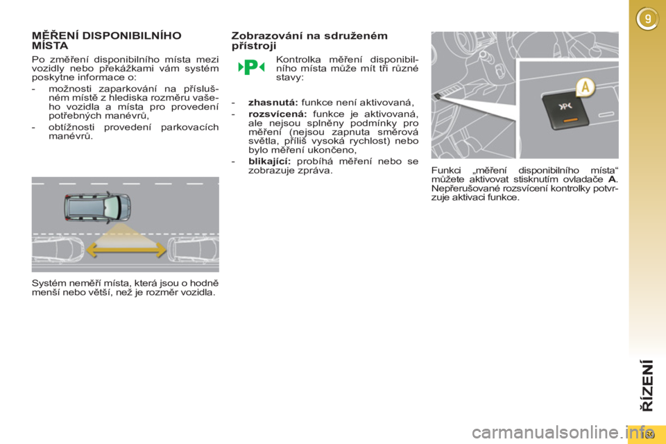 PEUGEOT 5008 2012  Návod na použití (in Czech) ŘÍ
Z
169
MĚŘENÍ DISPONIBILNÍHOMÍSTA 
 
 
Po změření disponibilního místa mezi 
vozidly nebo překážkami vám systém 
poskytne informace o: 
   
 
-   možnosti zaparkování na příslu