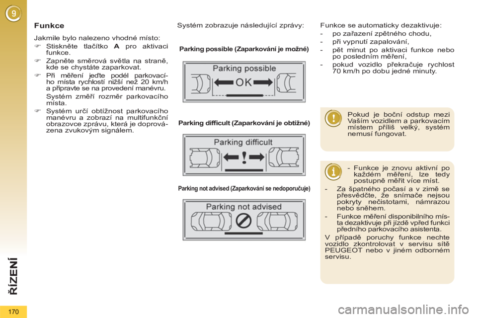 PEUGEOT 5008 2012  Návod na použití (in Czech) ŘÍZ
170
   Funkce 
 
Jakmile bylo nalezeno vhodné místo: 
   
 
�) 
 Stiskněte tlačítko  A 
 pro aktivaci 
funkce. 
   
�) 
 Zapněte směrová světla na straně, 
kde se chystáte zaparkovat.