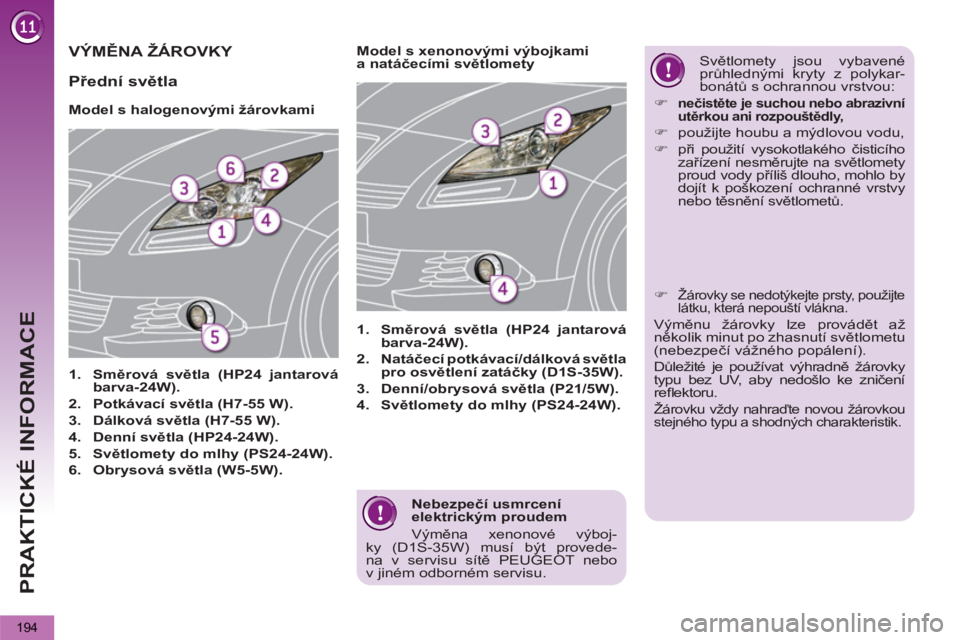 PEUGEOT 5008 2012  Návod na použití (in Czech) PRAKTICKÉ INFORMACE
194
   
Nebezpečí usmrcení 
elektrickým proudem 
  Výměna xenonové výboj-
ky (D1S-35W) musí být provede-
na v servisu sítě PEUGEOT nebo 
v jiném odborném servisu.  
