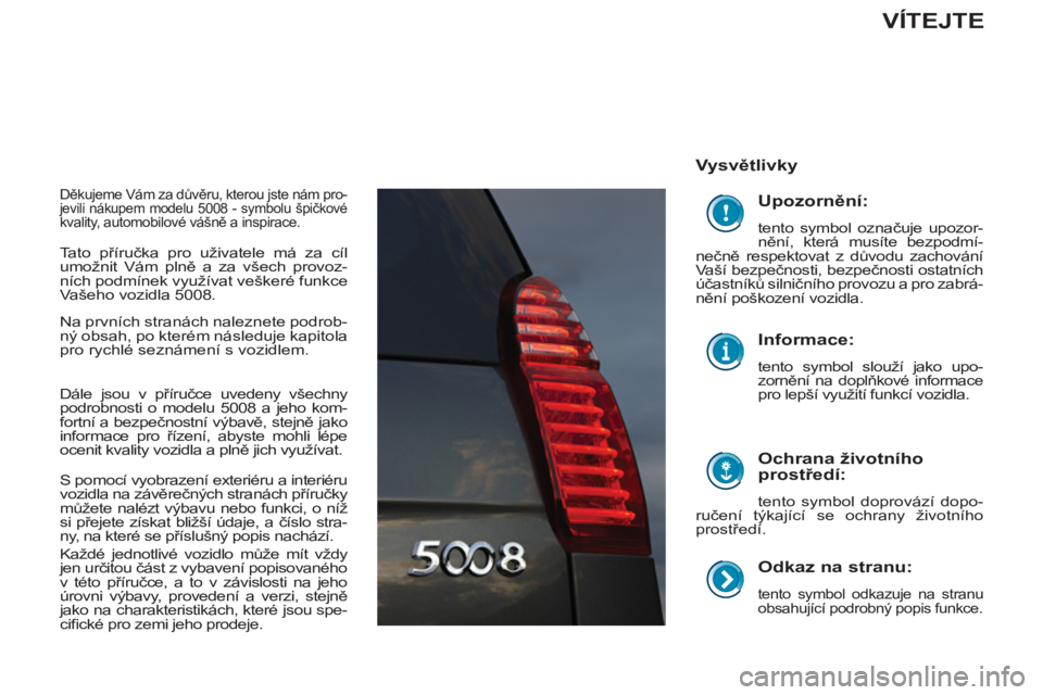 PEUGEOT 5008 2012 Návod na použití (in Czech)
Odkaz na stranu:
tento symbol odkazuje na stranu
obsahující podrobný popis funkce.
Vysvětlivky
Ochrana životního
prostředí:
tento symbol doprovází dopo-
ručení týk PEUGEOT 5008 2012 Návod na použití (in Czech)
Odkaz na stranu:
tento symbol odkazuje na stranu
obsahující podrobný popis funkce.
Vysvětlivky
Ochrana životního
prostředí:
tento symbol doprovází dopo-
ručení týk