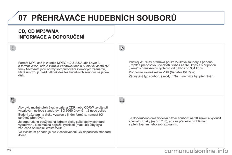 PEUGEOT 5008 2012 Návod na použití (in Czech) 288
07PŘEHRÁVAČE HUDEBNÍCH SOUBORŮ
CD, CD MP3/WMA
INFORMACE A DOPORUČENÍ
Aby bylo možné přehrávat vypálená CDR nebo CDRW, zvolte při
vypalování nejlépe standardy PEUGEOT 5008 2012 Návod na použití (in Czech) 288
07PŘEHRÁVAČE HUDEBNÍCH SOUBORŮ
CD, CD MP3/WMA
INFORMACE A DOPORUČENÍ
Aby bylo možné přehrávat vypálená CDR nebo CDRW, zvolte při
vypalování nejlépe standardy