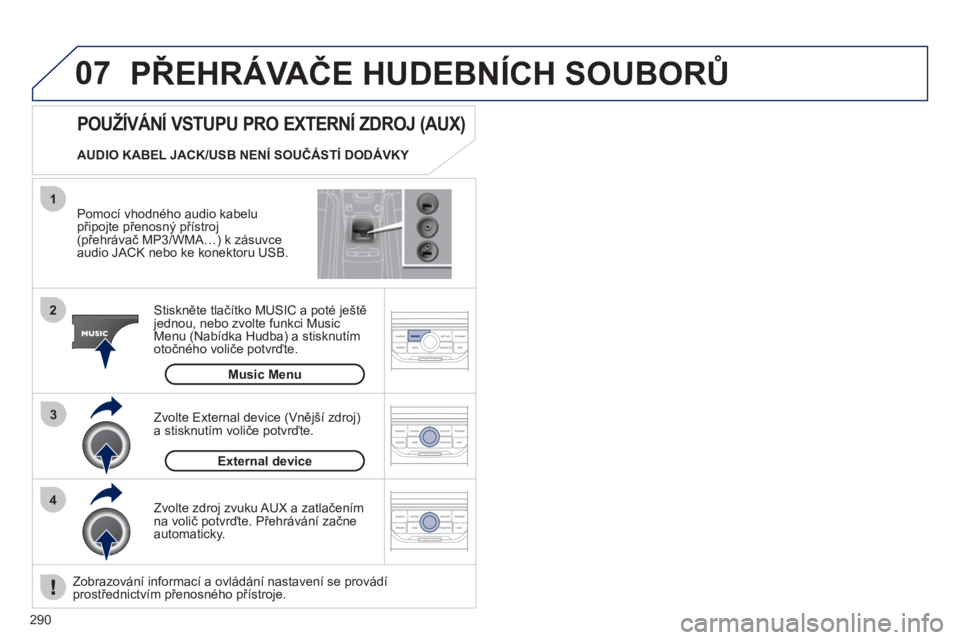 PEUGEOT 5008 2012 Návod na použití (in Czech) 290
07
43 1
2
PŘEHRÁVAČE HUDEBNÍCH SOUBORŮ
Pomocí vhodného audio kabelu připojte přenosný přístroj (přehrávač MP3/WMA…) k zásuvce
audio JACK nebo ke konektoru USB.
Stisknět PEUGEOT 5008 2012 Návod na použití (in Czech) 290
07
43 1
2
PŘEHRÁVAČE HUDEBNÍCH SOUBORŮ
Pomocí vhodného audio kabelu připojte přenosný přístroj (přehrávač MP3/WMA…) k zásuvce
audio JACK nebo ke konektoru USB.
Stisknět