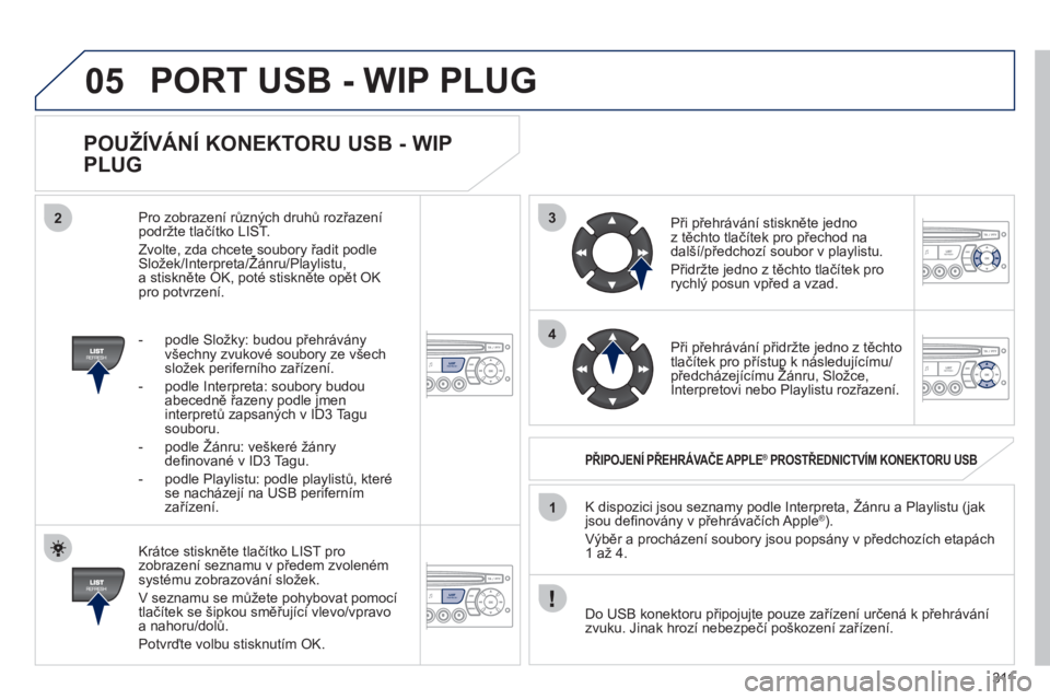PEUGEOT 5008 2012  Návod na použití (in Czech) 311
3
4
05
2
1
LISTREFRESH
LISTREFRESH
   
POUŽÍVÁNÍ KONEKTORU USB - WIP 
PLUG 
   
Krátce stiskněte tlačítko LIST pro zobrazení seznamu v předem zvolen