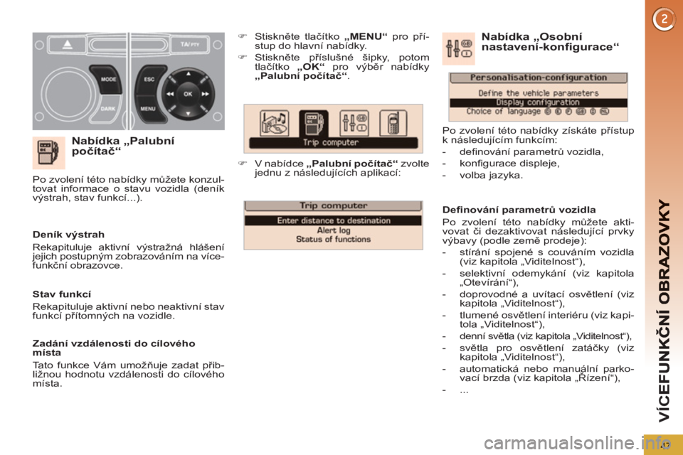 PEUGEOT 5008 2012  Návod na použití (in Czech) VÍC
47
   
Nabídka „Palubní počítač“
 
 
 
�) 
 Stiskněte tlačítko  „MENU“ 
 pro pří-
stup do hlavní nabídky. 
   
�) 
 Stiskněte příslušné šipky, potom 
tlačítko  „OK�