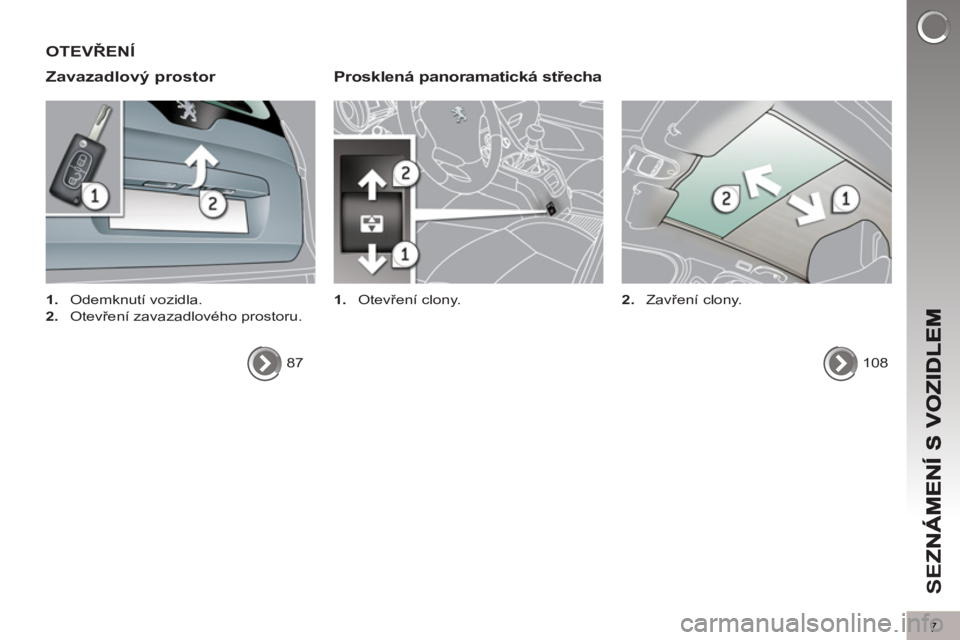 PEUGEOT 5008 2012  Návod na použití (in Czech) SE
Z
7
OTEVŘENÍ 
Zavazadlov
ý prostor   
Prosklená panoramatická střecha
 
 
 
1. 
 Otevření clony.   
 
 
 
1. 
 Odemknutí vozidla. 
   
2. 
 Otevření zavazadlového prostoru.  
  87  
  
