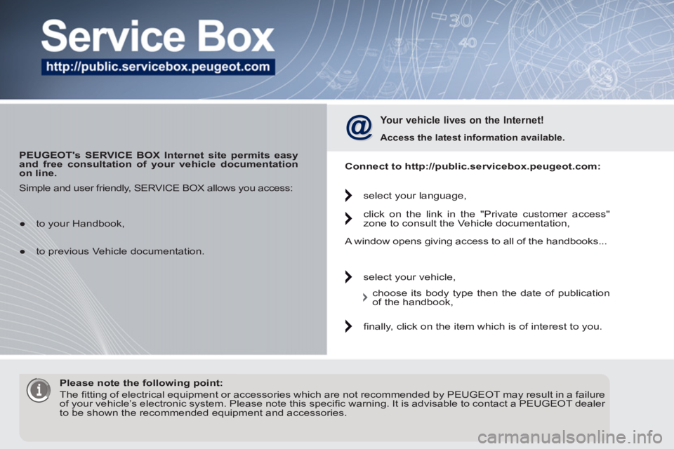 PEUGEOT 5008 2011.5  Owners Manual    
 
PEUGEOTs SERVICE BOX Internet site permits easy 
and free consultation of your vehicle documentation 
on line. 
 
 
 
Your vehicle lives on the Internet! 
 
 
Access the latest information avai