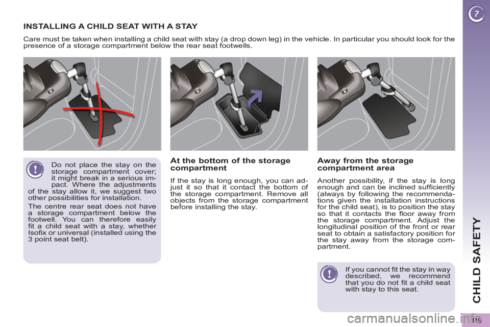 PEUGEOT 5008 2011.5  Owners Manual CHILD SAFETY
11 9
  Do not place the stay on the 
storage compartment cover; 
it might break in a serious im-
pact. Where the adjustments 
of the stay allow it, we suggest two 
other possibilities for