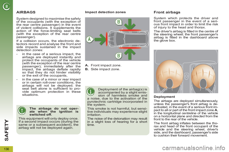 PEUGEOT 5008 2011.5  Owners Manual SA
F
136
  AIRBAGS
 
Deployment of the airbag(s) is 
accompanied by a slight emis-
sion of harmless smoke and 
a noise, due to the activation of the 
pyrotechnic cartridge incorporated in 
the system.
