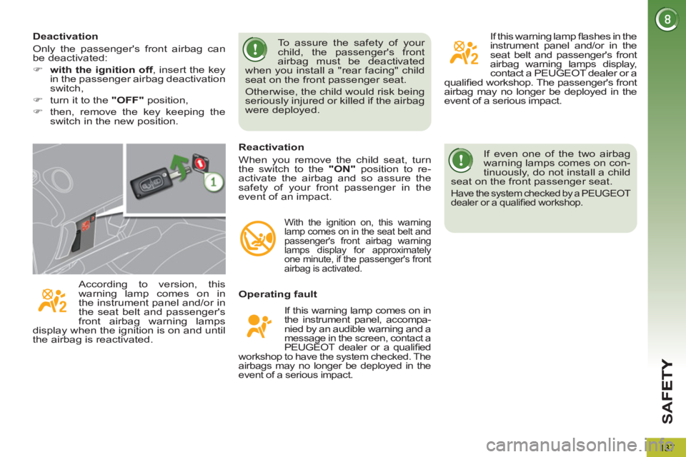 PEUGEOT 5008 2011.5  Owners Manual SA
F
137
  If even one of the two airbag 
warning lamps comes on con-
tinuously, do not install a child 
seat on the front passenger seat. 
  Have the system checked by a PEUGEOT 
dealer or a qualiﬁ