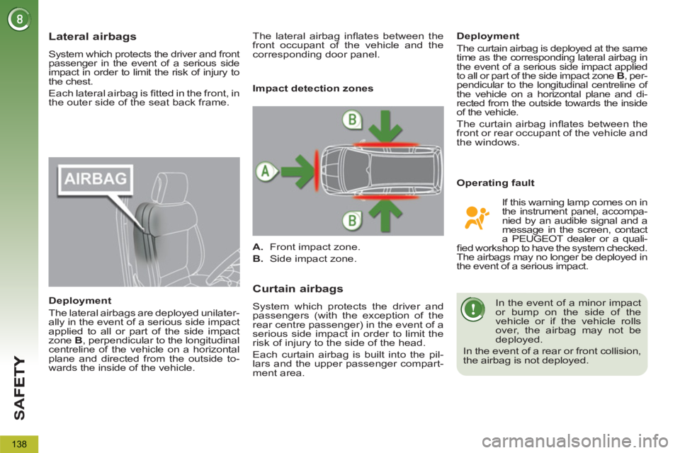PEUGEOT 5008 2011.5  Owners Manual SA
F
138
Lateral airbags 
  System which protects the driver and front 
passenger in the event of a serious side 
impact in order to limit the risk of injury to 
the chest. 
  Each lateral airbag is 
