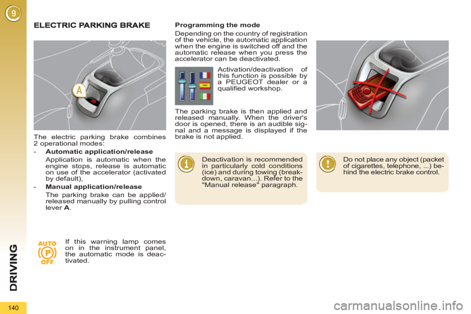 PEUGEOT 5008 2011.5  Owners Manual 140
   
The electric parking brake combines 
2 operational modes: 
   
 
-   Automatic application/release 
   
  Application is automatic when the 
engine stops, release is automatic 
on use of the a