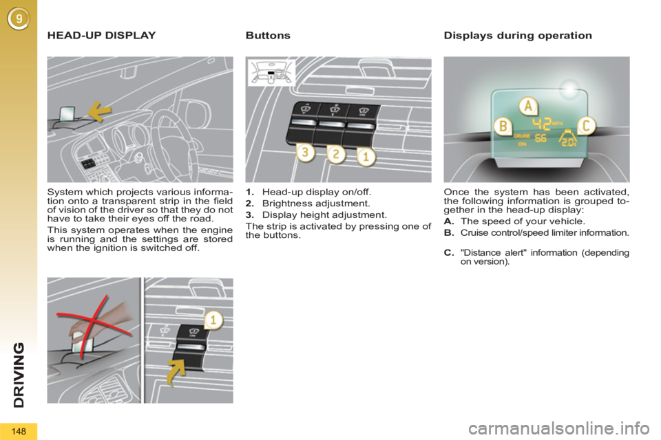 PEUGEOT 5008 2011.5  Owners Manual D
R
I
148
   
System which projects various informa-
tion onto a transparent strip in the ﬁ eld 
of vision of the driver so that they do not 
have to take their eyes off the road. 
  This system ope