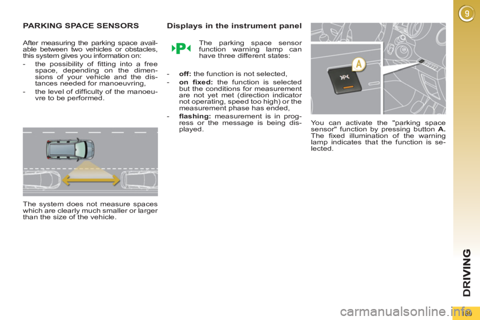 PEUGEOT 5008 2011.5  Owners Manual D
R
169
PARKING SPACE SENSORS
   
After measuring the parking space avail-
able between two vehicles or obstacles, 
this system gives you information on: 
   
 
-   the possibility of ﬁ tting into a