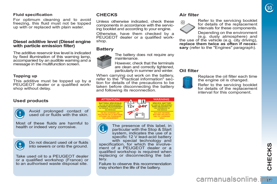 PEUGEOT 5008 2011.5  Owners Manual CHECKS
177
  Avoid prolonged contact of 
used oil or ﬂ uids with the skin. 
  Most of these ﬂ uids are harmful to 
health or indeed very corrosive. 
  Do not discard used oil or ﬂ uids 
into sew