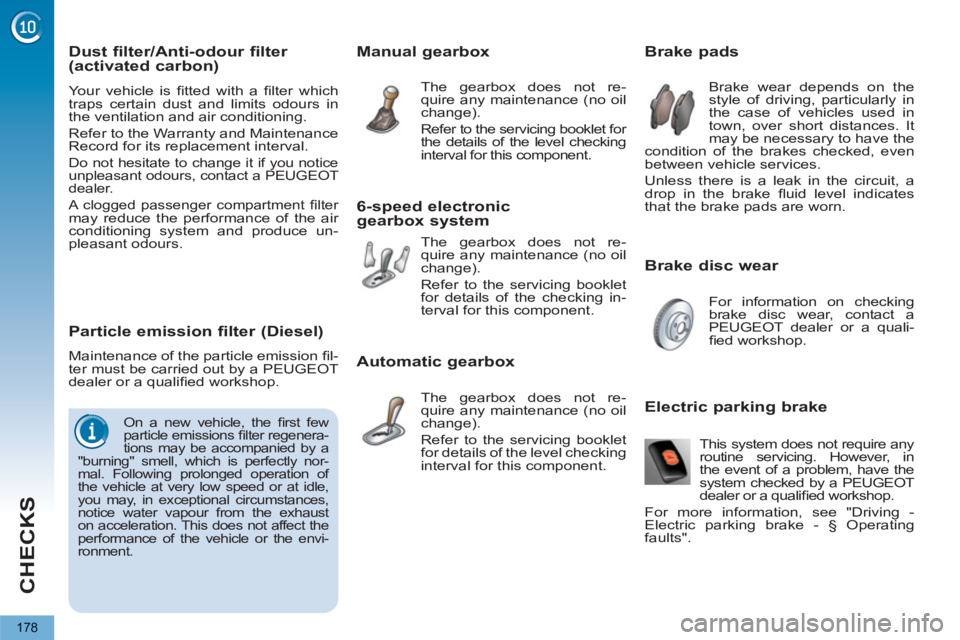 PEUGEOT 5008 2011.5  Owners Manual CHECKS
178
   
Brake disc wear     
 
 
 
 
 
 
 
 
 
 
 
 
 
 
Brake pads 
 
Brake wear depends on the 
style of driving, particularly in 
the case of vehicles used in 
town, over short distances. It