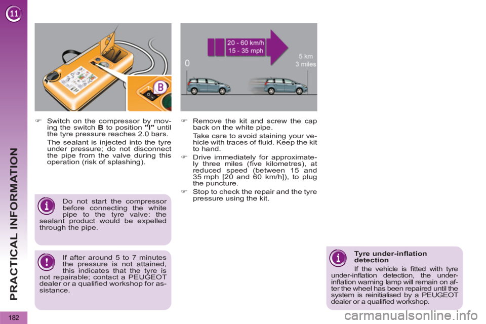 PEUGEOT 5008 2011.5  Owners Manual PRACTICAL INFORMATION
182
   
�) 
  Switch on the compressor by mov-
ing the switch  B 
 to position  "I" 
 until 
the tyre pressure reaches 2.0 bars.  
  The sealant is injected into the tyre 
under 
